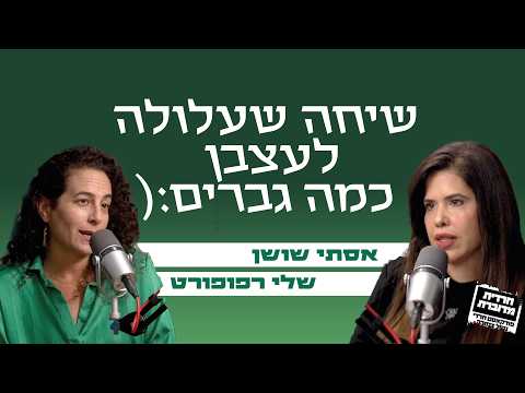 שיחה שעלולה לעצבן כמה גברים:( - אסתי שושן מארחת את שלי רפופורט